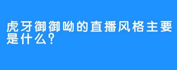 虎牙御御呦的直播风格主要是什么？