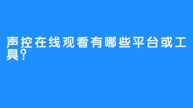 声控在线观看有哪些平台或工具?