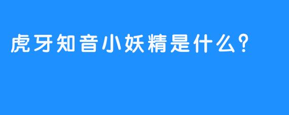 虎牙知音小妖精是什么？