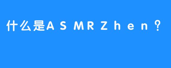 什么是ASMRZhen？