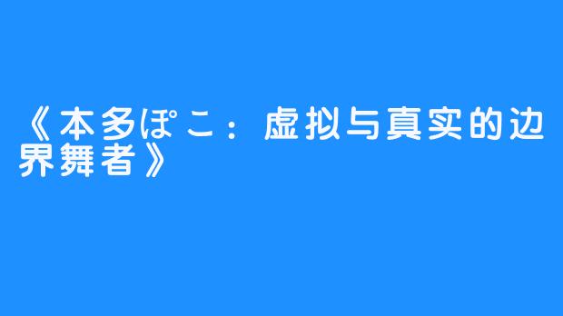 《本多ぽこ:虚拟与真实的边界舞者》