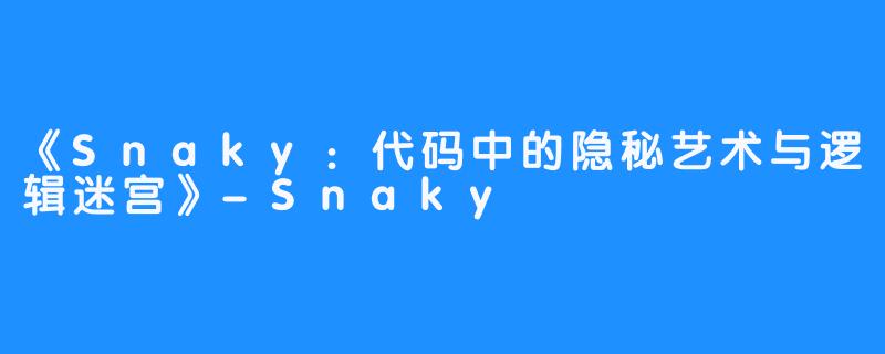 《Snaky:代码中的隐秘艺术与逻辑迷宫》-Snaky