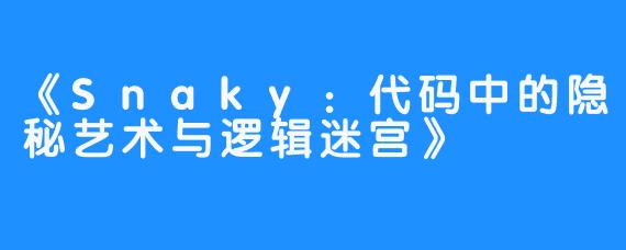 《Snaky:代码中的隐秘艺术与逻辑迷宫》