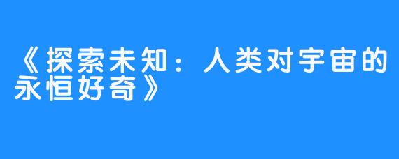 《探索未知：人类对宇宙的永恒好奇》