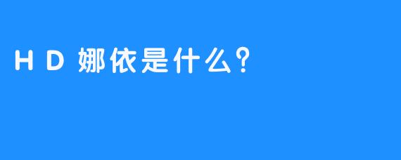 HD娜依是什么？
