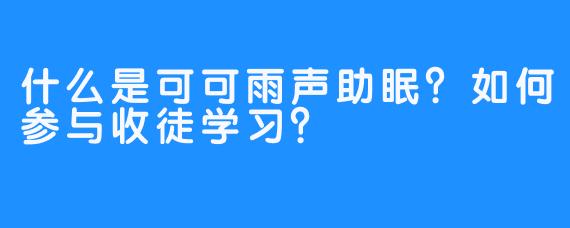 什么是可可雨声助眠？如何参与收徒学习？