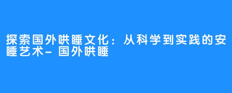 探索国外哄睡文化：从科学到实践的安睡艺术-国外哄睡