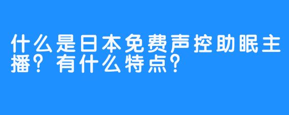 什么是日本免费声控助眠主播？有什么特点？