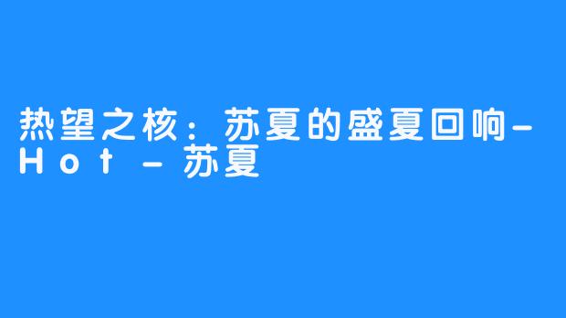 热望之核:苏夏的盛夏回响-Hot-苏夏