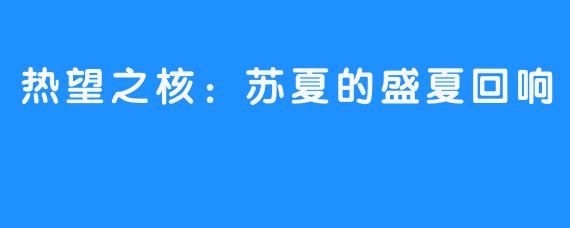 热望之核:苏夏的盛夏回响