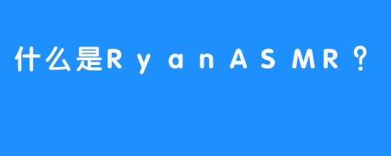 什么是RyanASMR？