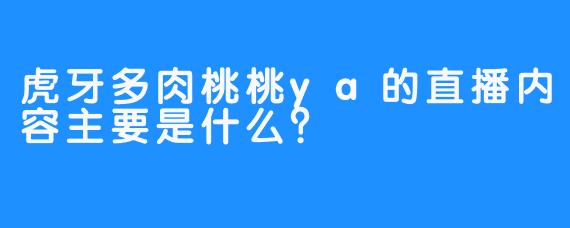 虎牙多肉桃桃ya的直播内容主要是什么？