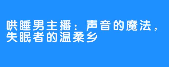 哄睡男主播：声音的魔法，失眠者的温柔乡