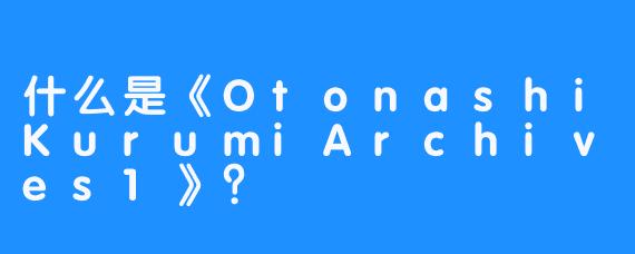 什么是《OtonashiKurumiArchives1》？