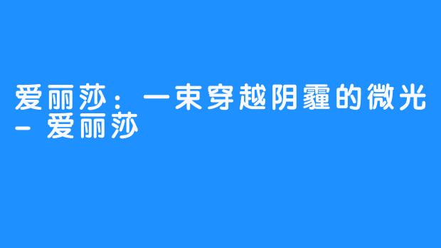 爱丽莎：一束穿越阴霾的微光-爱丽莎