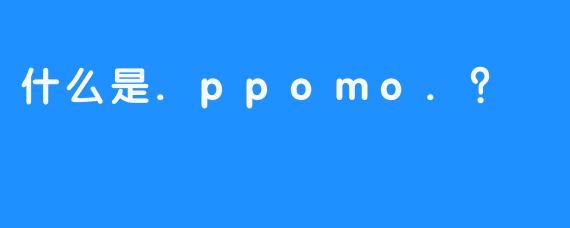 什么是.ppomo.？