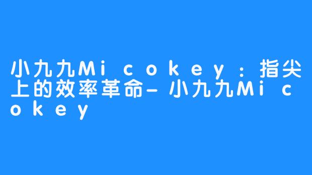 小九九Micokey:指尖上的效率革命-小九九Micokey