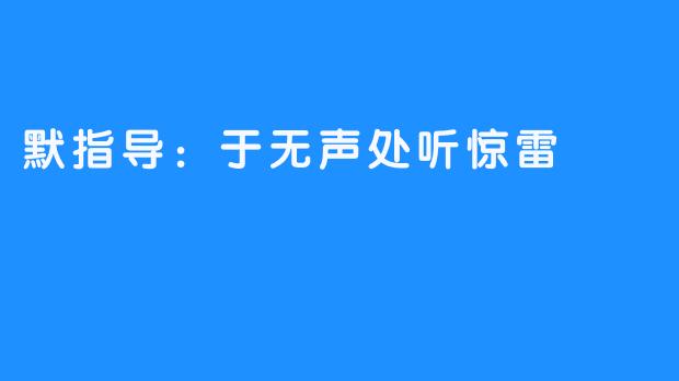 默指导:于无声处听惊雷