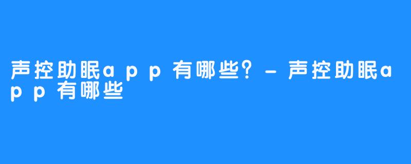 声控助眠app有哪些？-声控助眠app有哪些