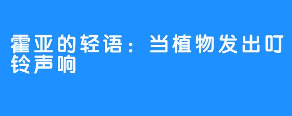 霍亚的轻语：当植物发出叮铃声响