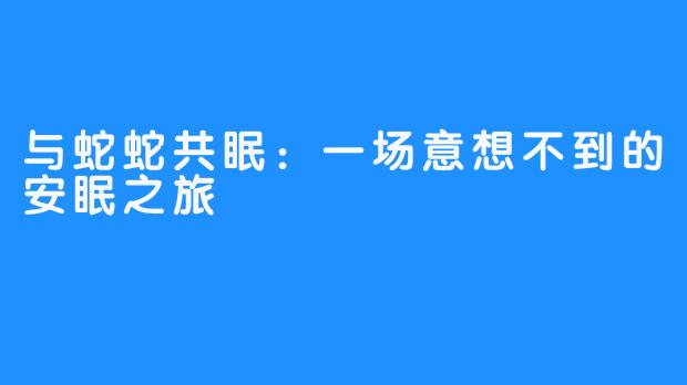 与蛇蛇共眠：一场意想不到的安眠之旅