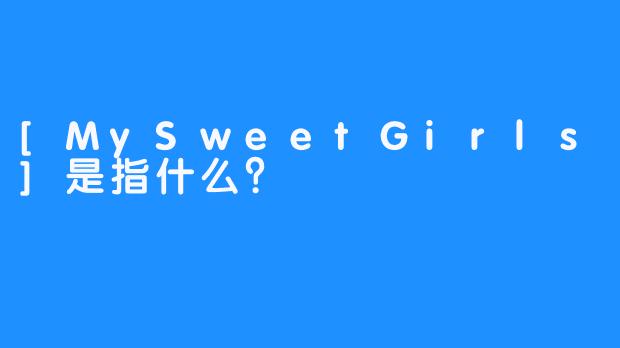 [MySweetGirls]是指什么？
