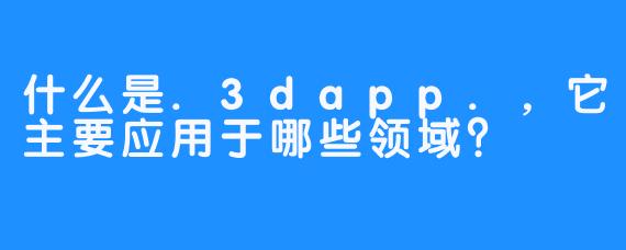 什么是.3dapp.，它主要应用于哪些领域？