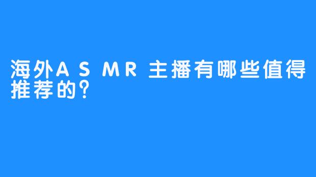 海外ASMR主播有哪些值得推荐的？