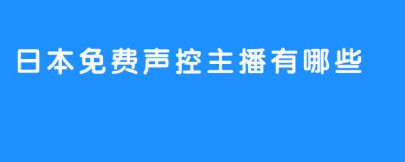 日本免费声控主播有哪些
