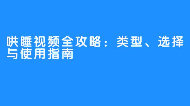 哄睡视频全攻略：类型、选择与使用指南