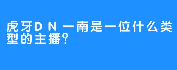 虎牙DN一南是一位什么类型的主播？