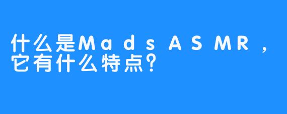什么是MadsASMR，它有什么特点？