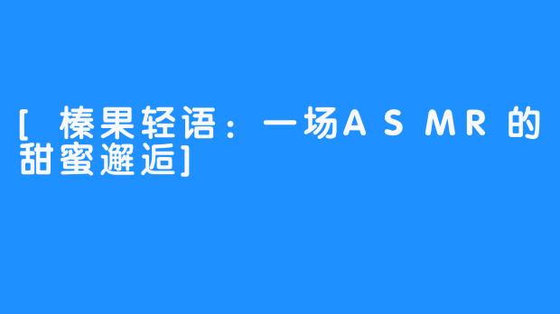 [榛果轻语：一场ASMR的甜蜜邂逅]