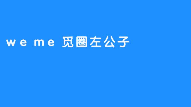 左公子：在.weme觅圈中编织社交幻境的造梦者