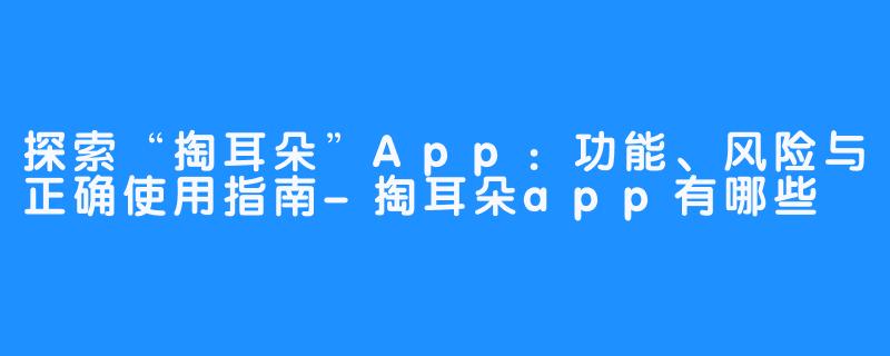 探索“掏耳朵”App：功能、风险与正确使用指南-掏耳朵app有哪些