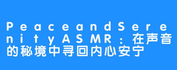 PeaceandSerenityASMR：在声音的秘境中寻回内心安宁