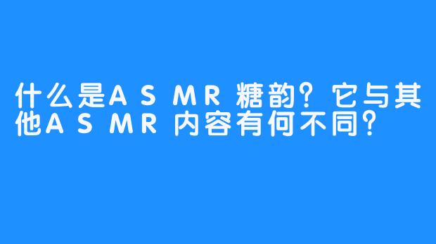 什么是ASMR糖韵？它与其他ASMR内容有何不同？