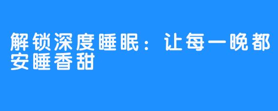 解锁深度睡眠：让每一晚都安睡香甜