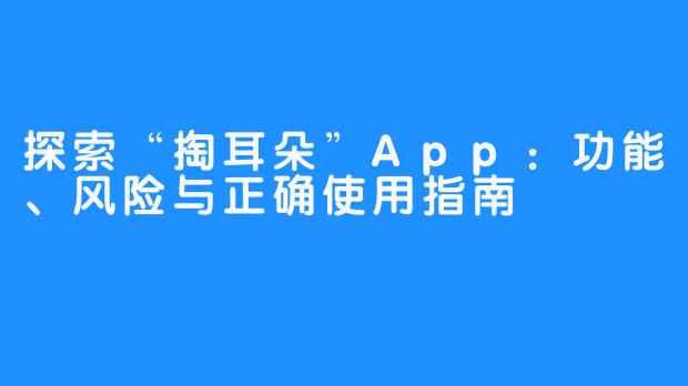 探索“掏耳朵”App：功能、风险与正确使用指南