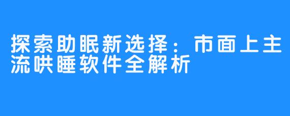 探索助眠新选择：市面上主流哄睡软件全解析