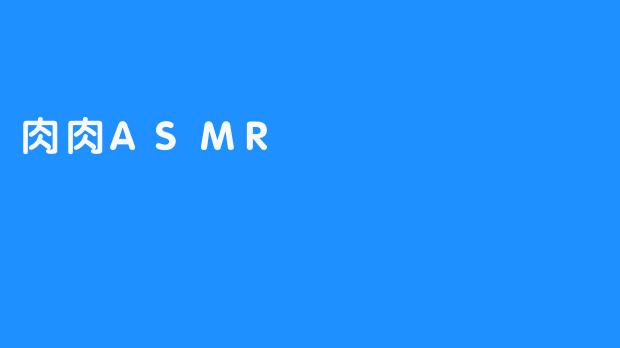 肉肉ASMR：咀嚼声中的解压密码与感官新体验