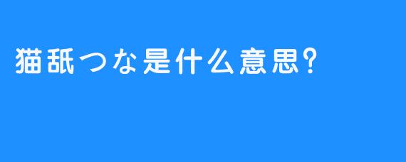 猫舐つな是什么意思？