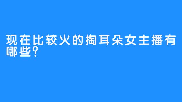 现在比较火的掏耳朵女主播有哪些?