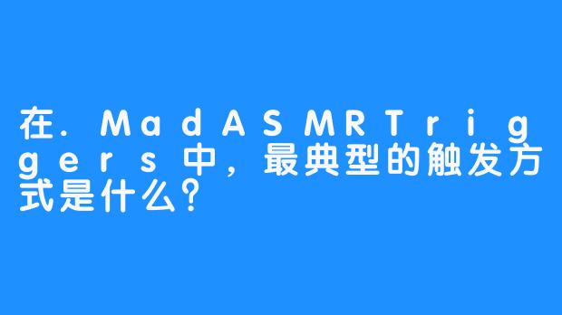 在.MadASMRTriggers中，最典型的触发方式是什么？