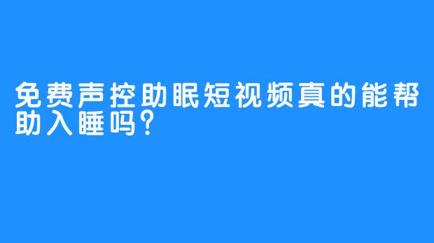 免费声控助眠短视频真的能帮助入睡吗？