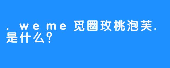 .weme觅圈玫桃泡芙.是什么？