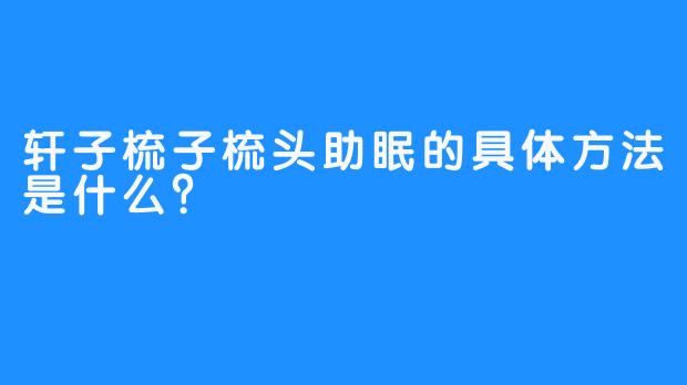 轩子梳子梳头助眠的具体方法是什么?