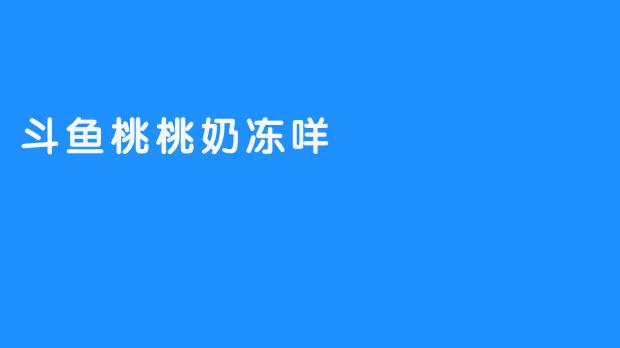 斗鱼桃桃奶冻咩:虚拟世界的治愈系甜心