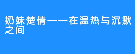 奶妹楚倩——在温热与沉默之间